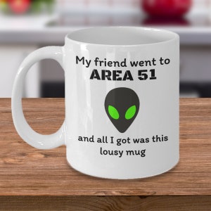 UFO Aliens coffee mug - My friend went to area 51 and all I got was this lousy mug - Funny Alien meme extraterrestrial joke gift - I believe