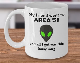 UFO Aliens coffee mug - My friend went to area 51 and all I got was this lousy mug - Funny Alien meme extraterrestrial joke gift - I believe