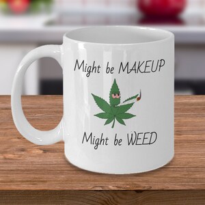 Might be makeup might be weed - Funny cannabis girlfriend mug gift - marijuana stoner sassy girl 420 gifts - ganja pot THC gift for her