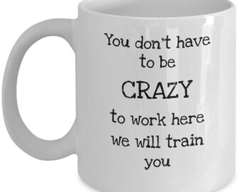 New Employee mug - Don't have to be crazy to work here we will train you - Funny new colleague gift - coworker birthday gift - coworker gift