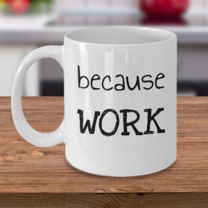Könnte beinhalten: Weiße Keramik-Kaffeetasse mit schwarzem Text, der "because work" lautet.