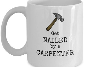 Funny carpenter mug - Get nailed by a carpenter - Carpenter boyfriend gift - funny gift for carpenter - carpenter gift for him - woodworker