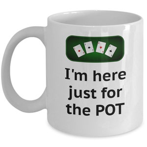 May include: White ceramic coffee mug with a green felt poker table design and four playing cards. The text "I'm here just for the POT" is printed on the mug.