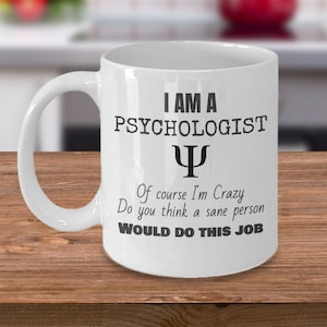 Psychology coffee mug - I am a Psychologist Of course i'm crazy Do you think a sane person would do this job - funny mug gift