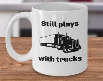 Truck driver coffee mug - Still plays with trucks - Funny truck driver gifts - Truck lover - Trucking mug - gift for a trucker - trucker cup