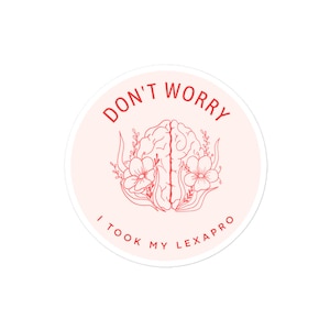Don&#39;t worry I took my Lexapro sticker
