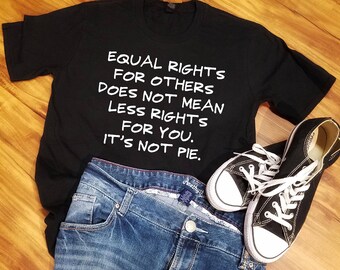 Equal Rights shirt, Equal Rights Does Not Mean Less Rights It's Not Pie, Anti Trump shirt, Liberal shirt,Equality Tshirt, Political Tshirt