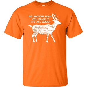May include: Orange t-shirt with a white silhouette of a deer, labeled with different cuts of meat. The text reads "No matter how you slice it, it's all good!"