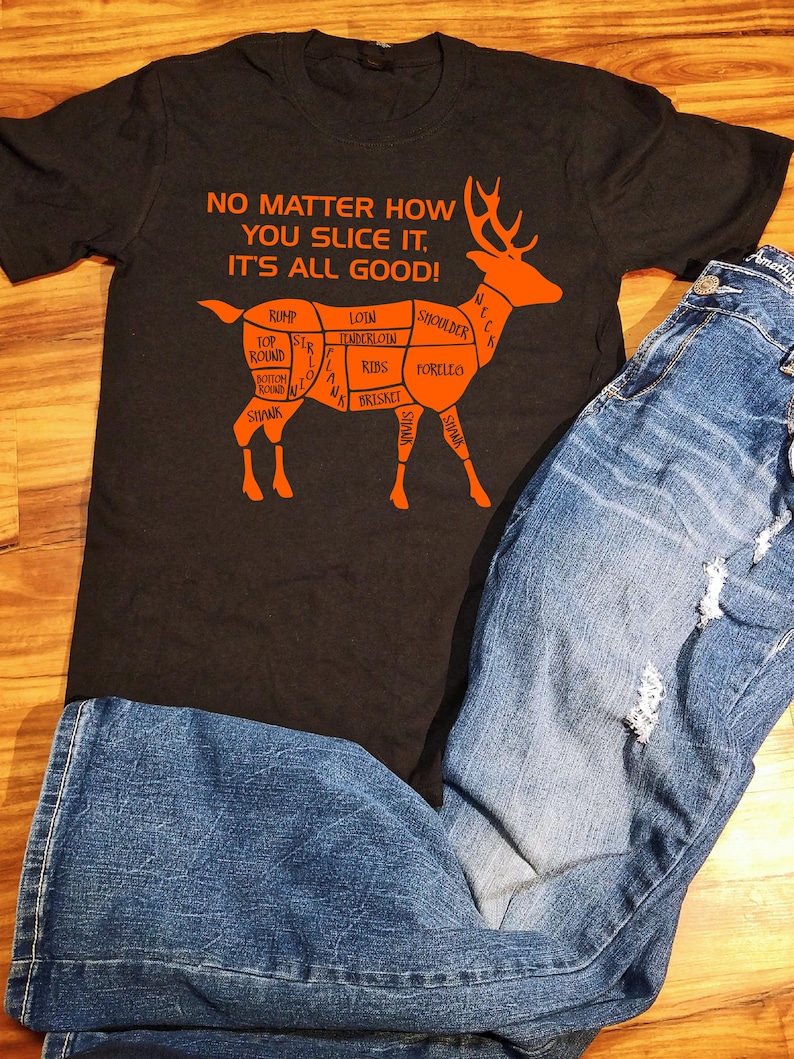 May include: Black t-shirt with an orange graphic of a deer with the text "NO MATTER HOW YOU SLICE IT, IT'S ALL GOOD!" and the different cuts of meat labeled on the deer.