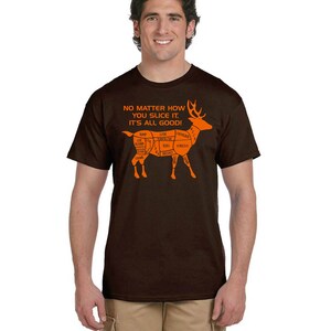 May include: A brown t-shirt with an orange deer graphic. The deer is labeled with different cuts of meat. The text on the shirt reads "No matter how you slice it, it's all good!"