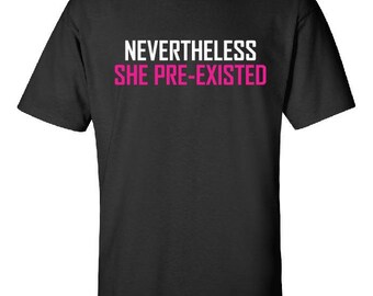 nevertheless she preexisted , Nevertheless she persisted, resist, feminism, feminist shirt, women's rights, shirt, tank, t-shirt, top, tee
