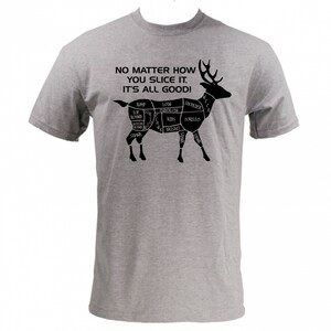 May include: A gray t-shirt with a black silhouette of a deer, labeled with different cuts of meat. The text "NO MATTER HOW YOU SLICE IT, IT'S ALL GOOD!" is printed above the deer.