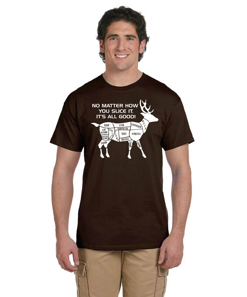 May include: A brown t-shirt with a white graphic of a deer with different cuts of meat labeled. The text on the shirt reads "NO MATTER HOW YOU SLICE IT, IT'S ALL GOOD!"