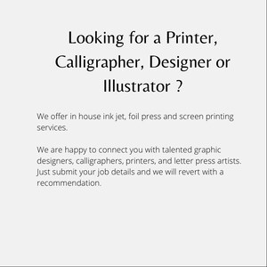 May include: Text on a white background that reads: "Looking for a Printer, Calligrapher, Designer or Illustrator? We offer in house ink jet, foil press and screen printing services. We are happy to connect you with talented graphic designers, calligraphers, printers, and letter press artists. Just submit your job details and we will revert with a recommendation."