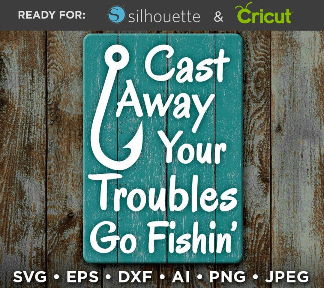 Cast Away Your Troubles GO FISHING Svg File Sign Fishing Svg Fish Svg Camping Decor Camping SVG