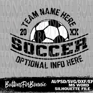 May include: Black and white graphic design featuring a soccer ball with the text "TEAM NAME HERE 20 XX SOCCER OPTIONAL INFO HERE". The design is on a gray background with the text "Buttons For Bonnie AI/PSD/SVG/DXF/EPS MS WORD SILHOUETTE FILE" at the bottom.