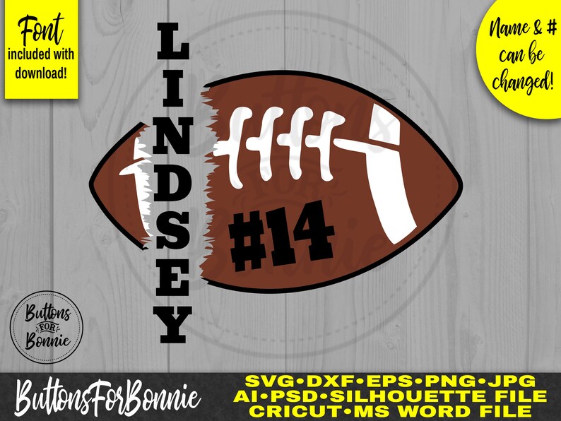 May include: A brown and white football with the name Lindsey and the number 14 printed on it. The name is vertical and the football is partially cut off. The text "Font included with download!" is in the top left corner. The text "Name & # can be changed!" is in the top right corner. The text "Buttons For Bonnie" is in the bottom left corner. The text "SVG DXF EPS PNG JPG AI PSD SILHOUETTE FILE CRICUT MS WORD FILE" is in the bottom right corner.