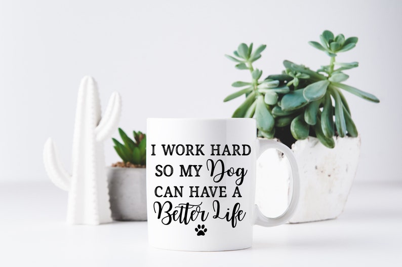 I Work Hard So My Dog Can Have A Better Life Coffee Mug Dog Mug Dog Mom Dog Coffee Mug Funny Dog Mug Funny Mug Custom Dog Mug