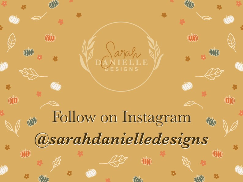 May include: A tan background with a white circle containing the text "Sarah Danielle Designs". The background is decorated with small white pumpkins, orange pumpkins, green leaves, and small orange and pink flowers. The text "Follow on Instagram @sarahdanielledesigns" is written in black at the bottom of the image.