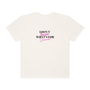 I Don&#39;t Know What&#39;s For Dinner High Quality Unisex Garment-Dyed Cotton T-shirt