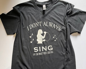 I Don't Always Sing, Oh Wait, Yes I Do T-shirt