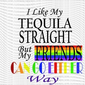 I Like my tequila straight but my friends PRIDE