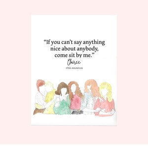 Steel Magnolias Cast watercolor “ If you can’t say anything nice about anybody, come sit by me! By Claree