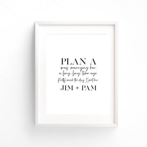 May include: A black and white printable wall art design with the text "PLAN A was marrying her a long, long, time ago. Pretty much the day I met her. JIM + PAM"