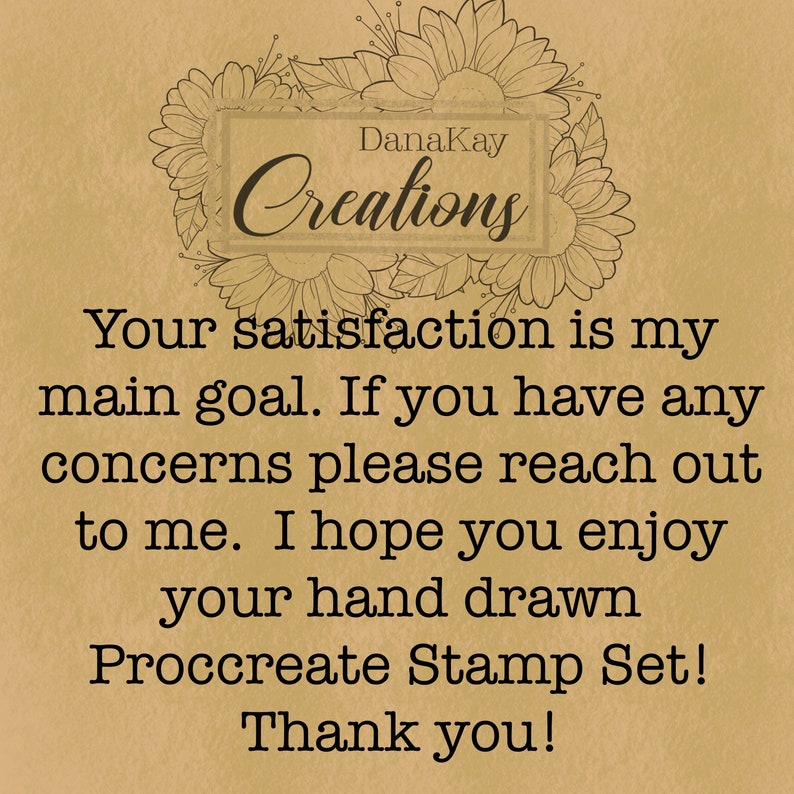 May include: A tan background with the text "DanaKay Creations" in a decorative frame of flowers. The text reads "Your satisfaction is my main goal. If you have any concerns please reach out to me. I hope you enjoy your hand drawn Procreate Stamp Set! Thank you!"