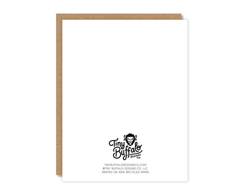May include: A white greeting card with a brown border. The card features the Tiny Buffalo Designs Co. logo and text at the bottom. The text reads: TINYBUFFALODESIGNSCO.COM, &copy;TINY BUFFALO DESIGNS CO. LLC, PRINTED ON 100% RECYCLED PAPER.