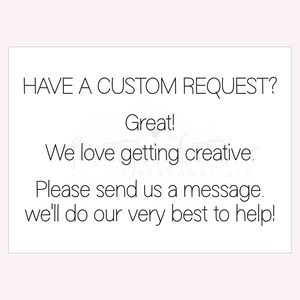 May include: Text on a white background that reads "HAVE A CUSTOM REQUEST? Great! We love getting creative. Please send us a message. We'll do our very best to help!"