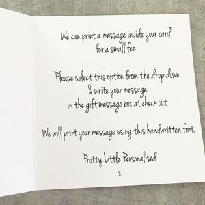 May include: A white card with black text that reads "We can print a message inside your card for a small fee. Please select this option from the drop down & write your message in the gift message box at check out. We will print your message using this handwritten font Pretty Little Personalised X".