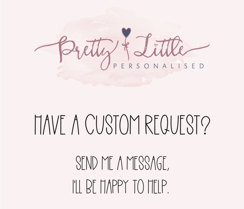 May include: A pink watercolor background with the text "Pretty Little Personalised" in a cursive font. Below the text is a black and white graphic that says "HAVE A CUSTOM REQUEST? SEND ME A MESSAGE, I'LL BE HAPPY TO HELP."