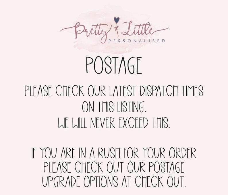 May include: Text on a white background that reads "Pretty Little Personalised Postage" and then explains that customers should check the latest dispatch times on the listing and that the seller will never exceed those times. The text also states that if customers are in a rush for their order, they should check out the postage upgrade options at checkout.