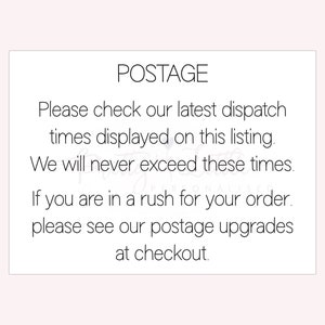 May include: Text on a white background that reads "POSTAGE" followed by "Please check our latest dispatch times displayed on this listing. We will never exceed these times. If you are in a rush for your order, please see our postage upgrades at checkout."