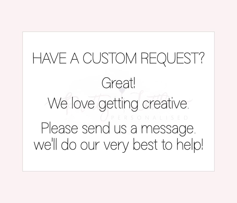 Op de afbeelding: Tekst op een witte achtergrond die luidt: "HAVE A CUSTOM REQUEST? Great! We love getting creative. Please send us a message. We'll do our very best to help!"