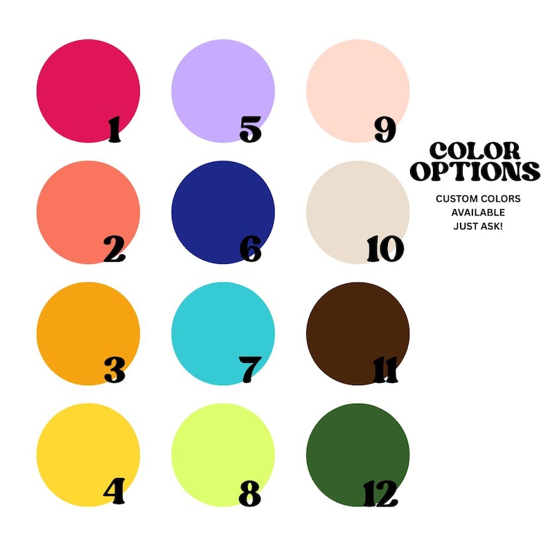 May include: A color chart featuring twelve numbered circles in various shades including hot pink, lavender, peach, coral, navy blue, beige, orange, turquoise, brown, yellow, lime green, and dark green, with text reading COLOR OPTIONS CUSTOM COLORS AVAILABLE JUST ASK!