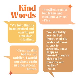 May include: An image with the words "Kind Words" in orange, with customer testimonials in speech bubbles. The testimonials praise the quality, ease of assembly, and craftsmanship of a bed frame.