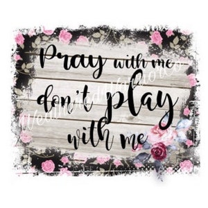 Pray with me Don&#39;t play with me | Digital File| Sublimation | Waterslide