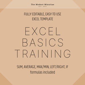 May include: A beige and brown graphic with the text "The Modest Minutiae EST. 2019" at the top. The text "FULLY EDITABLE, EASY-TO USE EXCEL TEMPLATE" is below. The text "EXCEL BASICS TRAINING" is in a larger font size. The text "SUM, AVERAGE, MAX/MIN, LEFT/RIGHT, IF formulas included" is at the bottom.