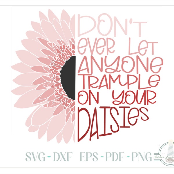 Daisy SVG, Don't Ever Let Anyone Trample On Your Daisies Quote, Inspirational Quote,  SVG Files for Cricut Silhouette - Dxf Eps Pdf Png