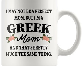 May include: White ceramic coffee mug with black text that reads "I may not be a perfect mom, but I'm a Greek Mom and that's pretty much the same thing."