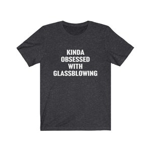 Glassblowing Gift, Glassblowing Shirt, Kinda Obsessed With Glassblowing, Glass Blowing Gift, Glass Blowing Tshirt, Gift for Glassblower, Tee