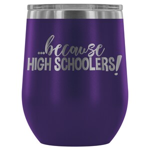 Because HIGH SCHOOLERS Funny Wine Tumbler - High School Teacher Wine Glass, High School Teacher Gift, Teacher Wine Tumbler, High School