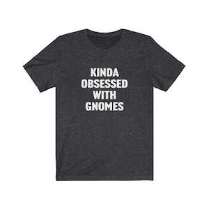 Gnome Shirt, Gnome Gifts, Kinda Obsessed With Gnomes, Gnome Lover Shirt, Gnome Lover Gift, Gift for Gnome Lover, Gnome Collector, Funny Tees