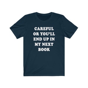 Careful Or You&#39;ll End Up In My Next Book Unisex Jersey T-Shirt - Author Shirt, Writer Shirt, Author T-Shirts, Funny Author Shirt, Writer Tee