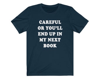 Careful Or You'll End Up In My Next Book Unisex Jersey T-Shirt - Author Shirt, Writer Shirt, Author T-Shirts, Funny Author Shirt, Writer Tee