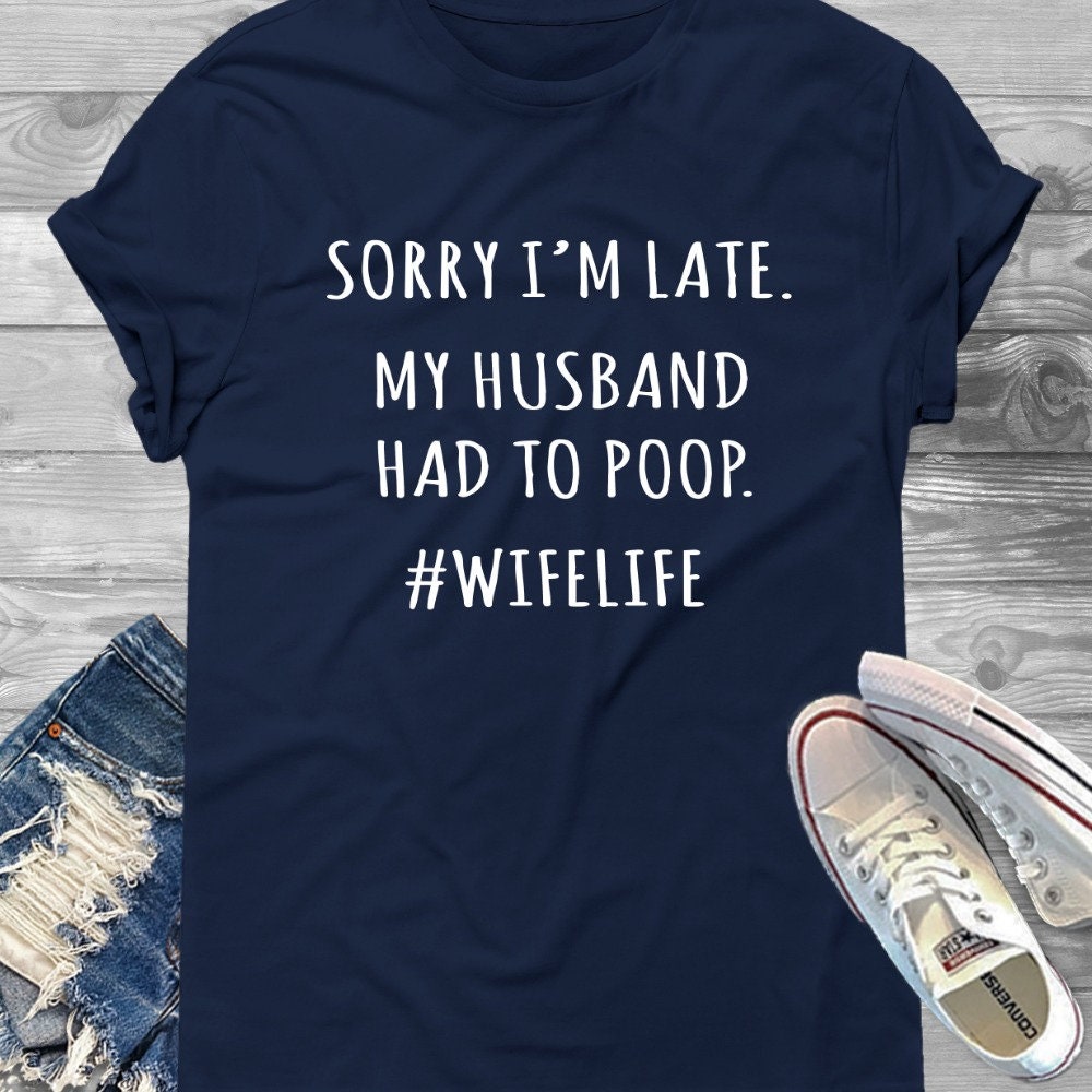 Womens Sorry I'm Late My Husband Had To Poop - Wife Life Shi Womens Sorry I'm Late My Husband Had To Poop - Wife Life Shi
