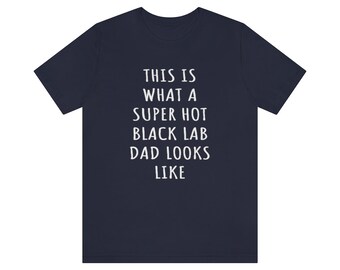 Labrador Dad Shirt, Black Lab Shirt, This Is What A Super Hot Black Lab Dad Looks Like Jersey Tee, Black Lab Dad, Dog Dad Fathers Day Shirt