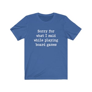 May include: A royal blue t-shirt with white text that reads "Sorry for what I said while playing board games".